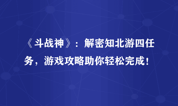 《斗战神》：解密知北游四任务，游戏攻略助你轻松完成！