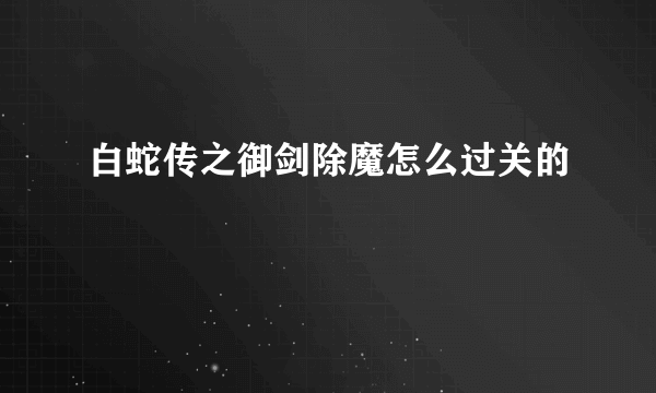 白蛇传之御剑除魔怎么过关的