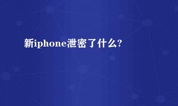 新iphone泄密了什么?
