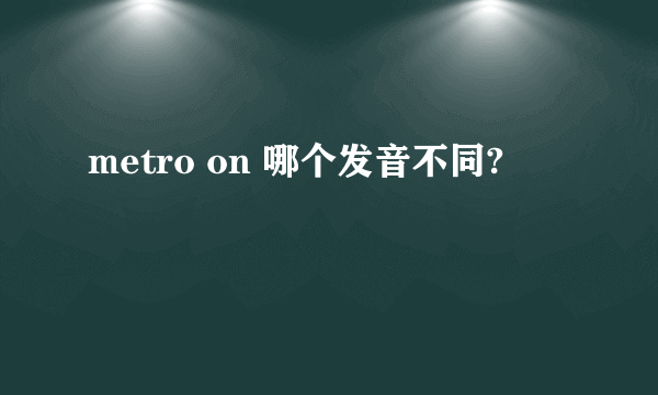metro on 哪个发音不同?
