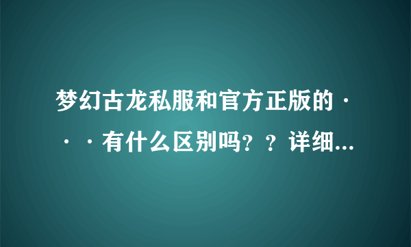 梦幻古龙私服和官方正版的···有什么区别吗？？详细一点··