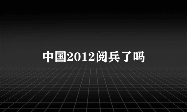 中国2012阅兵了吗