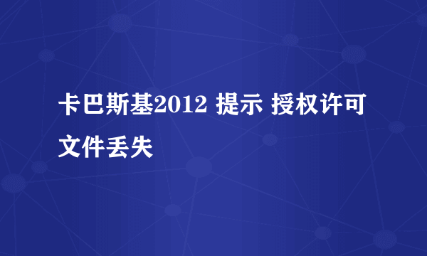 卡巴斯基2012 提示 授权许可文件丢失