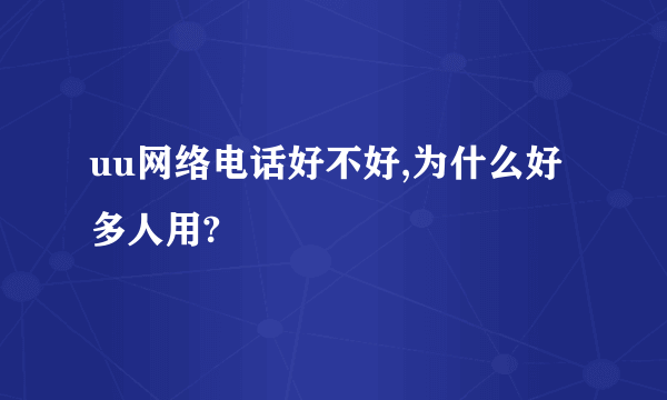 uu网络电话好不好,为什么好多人用?