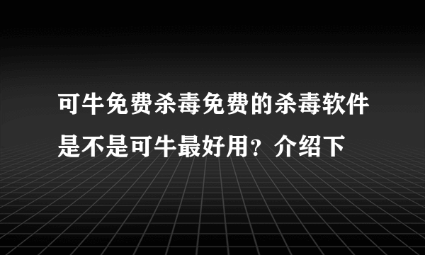 可牛免费杀毒免费的杀毒软件是不是可牛最好用？介绍下