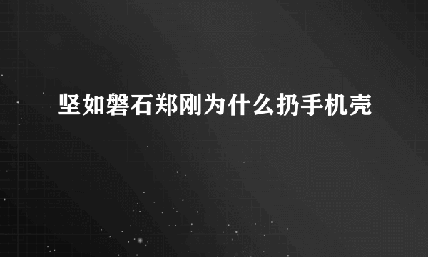 坚如磐石郑刚为什么扔手机壳