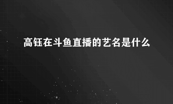 高钰在斗鱼直播的艺名是什么