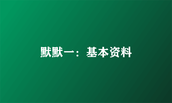 默默一：基本资料