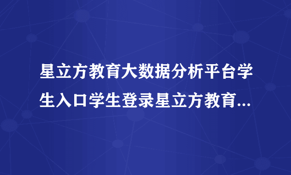 星立方教育大数据分析平台学生入口学生登录星立方教育数据平台