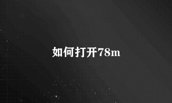 如何打开78m
