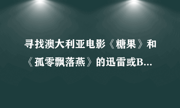 寻找澳大利亚电影《糖果》和《孤零飘落燕》的迅雷或BT下载地址~