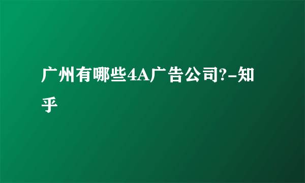 广州有哪些4A广告公司?-知乎