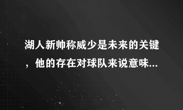 湖人新帅称威少是未来的关键，他的存在对球队来说意味着什么？