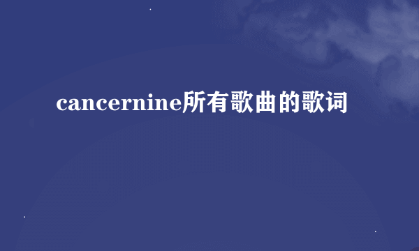 cancernine所有歌曲的歌词