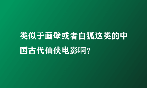 类似于画壁或者白狐这类的中国古代仙侠电影啊？