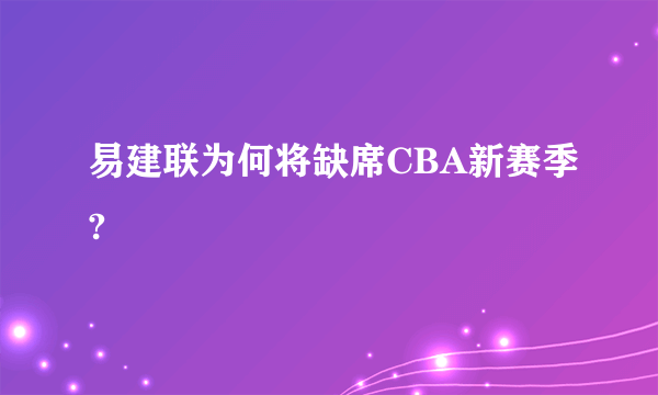 易建联为何将缺席CBA新赛季?