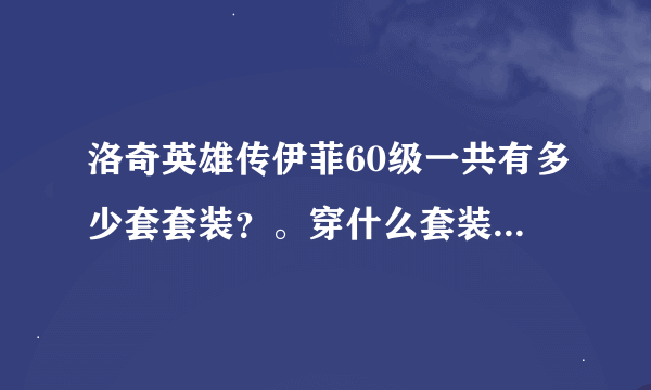 洛奇英雄传伊菲60级一共有多少套套装？。穿什么套装比较好呢？