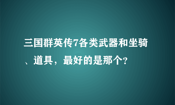 三国群英传7各类武器和坐骑、道具，最好的是那个？