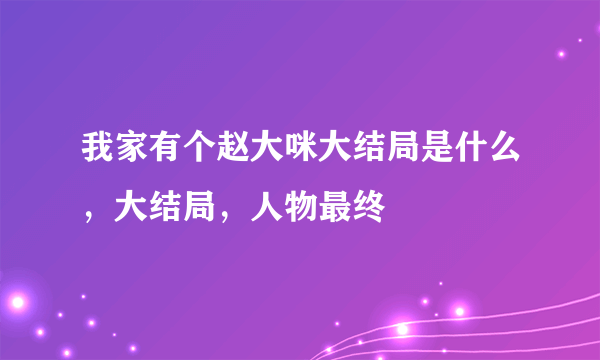 我家有个赵大咪大结局是什么，大结局，人物最终