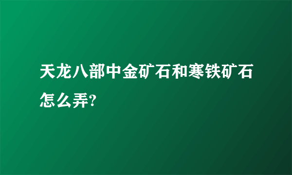 天龙八部中金矿石和寒铁矿石怎么弄?
