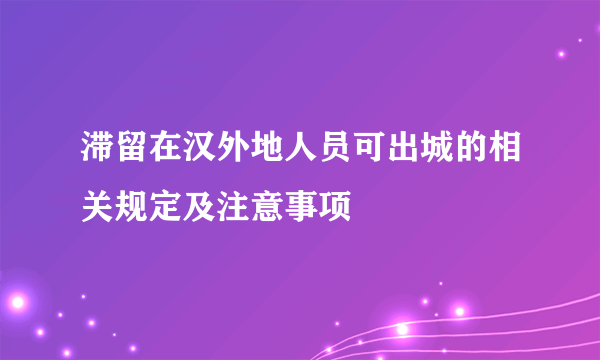 滞留在汉外地人员可出城的相关规定及注意事项