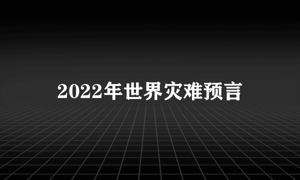 2022年世界灾难预言