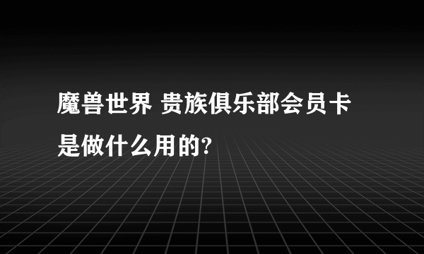 魔兽世界 贵族俱乐部会员卡是做什么用的?