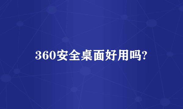 360安全桌面好用吗?