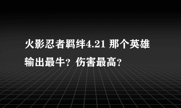 火影忍者羁绊4.21 那个英雄输出最牛?伤害最高?