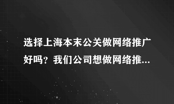 选择上海本末公关做网络推广好吗？我们公司想做网络推广，一直耳闻本