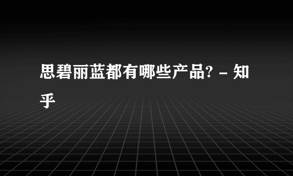 思碧丽蓝都有哪些产品? - 知乎
