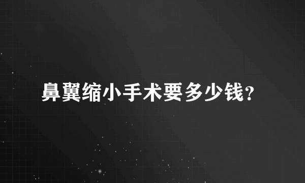 鼻翼缩小手术要多少钱？