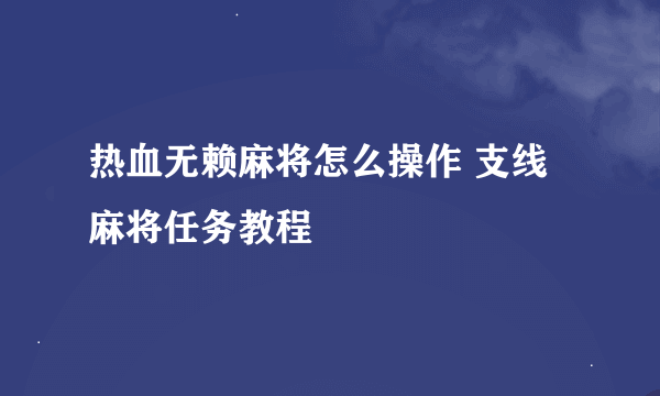 热血无赖麻将怎么操作 支线麻将任务教程