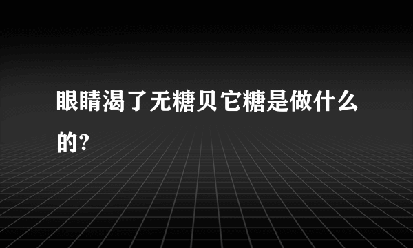 眼睛渴了无糖贝它糖是做什么的?