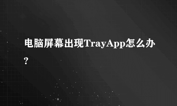 电脑屏幕出现TrayApp怎么办?