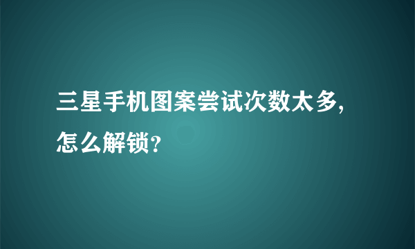 三星手机图案尝试次数太多,怎么解锁？