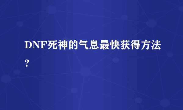 DNF死神的气息最快获得方法?
