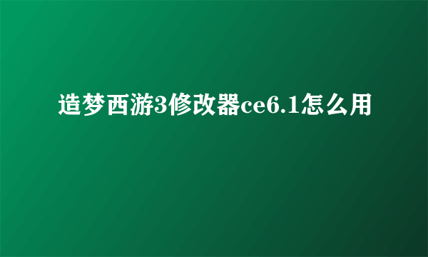 造梦西游3修改器ce6.1怎么用