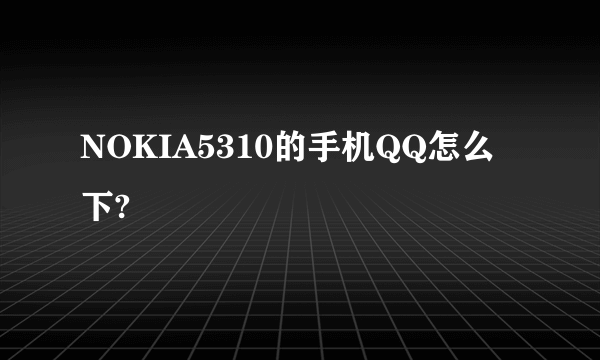NOKIA5310的手机QQ怎么下?