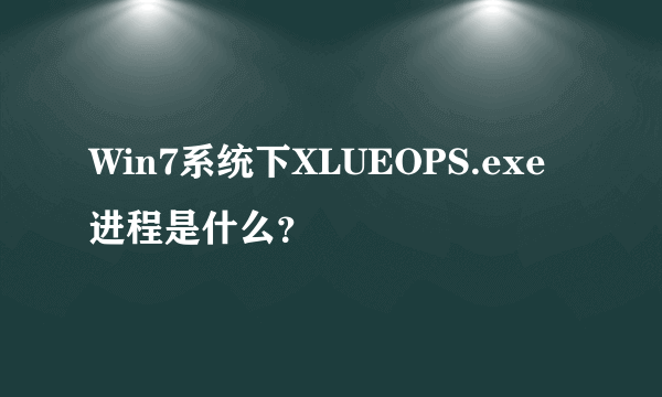 Win7系统下XLUEOPS.exe进程是什么？