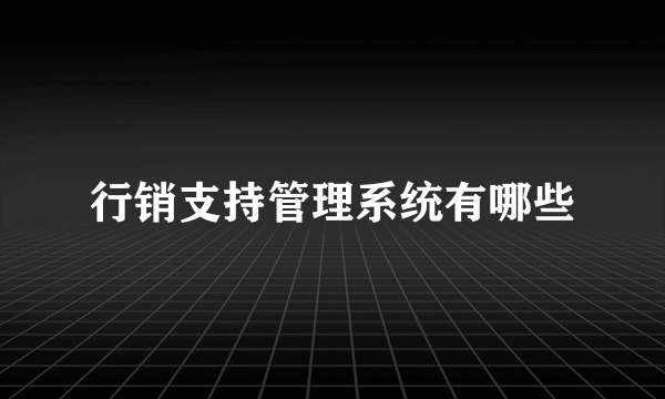 行销支持管理系统有哪些