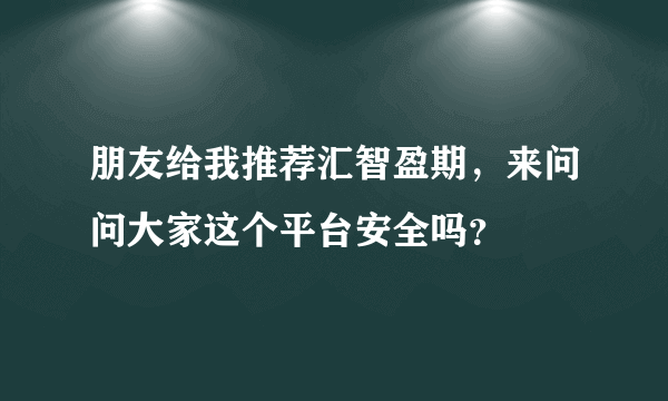 朋友给我推荐汇智盈期，来问问大家这个平台安全吗？