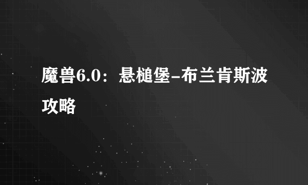 魔兽6.0：悬槌堡-布兰肯斯波攻略