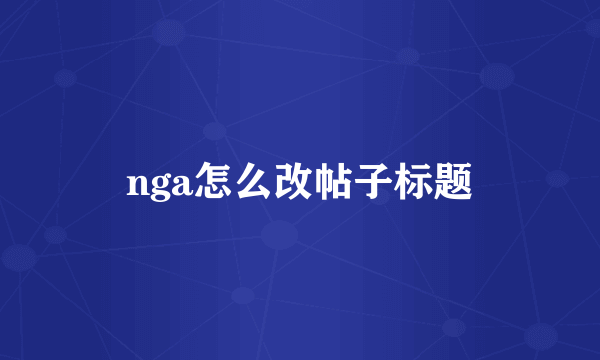 nga怎么改帖子标题