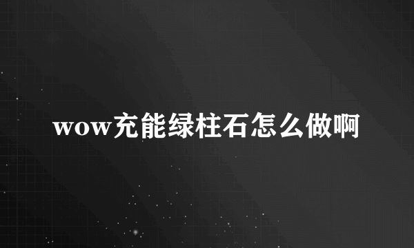 wow充能绿柱石怎么做啊