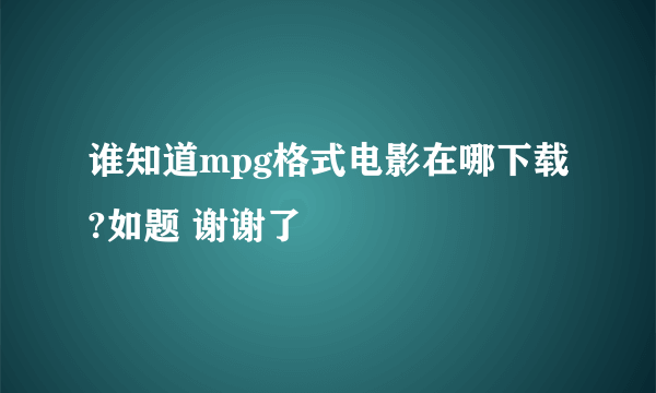 谁知道mpg格式电影在哪下载?如题 谢谢了
