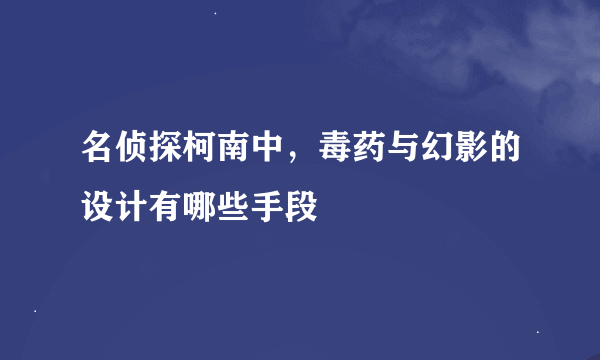 名侦探柯南中，毒药与幻影的设计有哪些手段