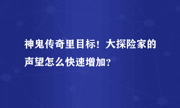 神鬼传奇里目标！大探险家的声望怎么快速增加？