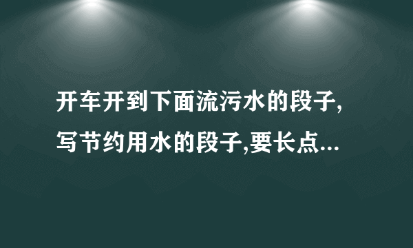 开车开到下面流污水的段子,写节约用水的段子,要长点的,60字左右的...