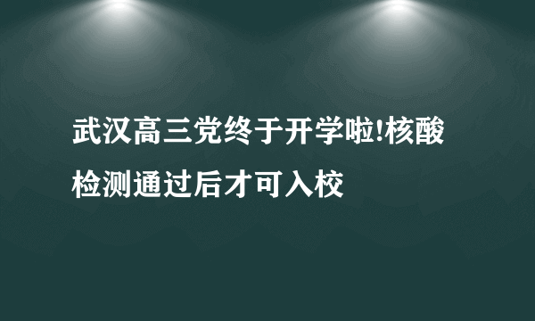 武汉高三党终于开学啦!核酸检测通过后才可入校